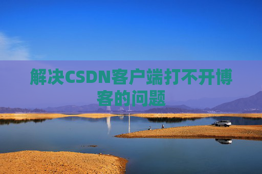 解决CSDN客户端打不开博客的问题